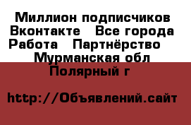 Миллион подписчиков Вконтакте - Все города Работа » Партнёрство   . Мурманская обл.,Полярный г.